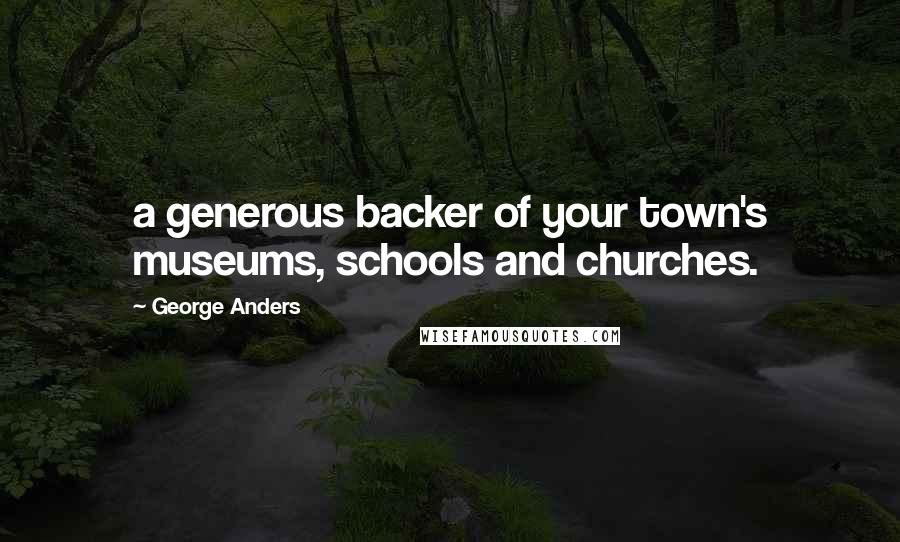 George Anders Quotes: a generous backer of your town's museums, schools and churches.