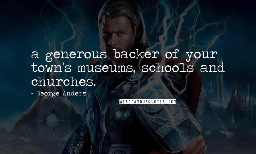 George Anders Quotes: a generous backer of your town's museums, schools and churches.