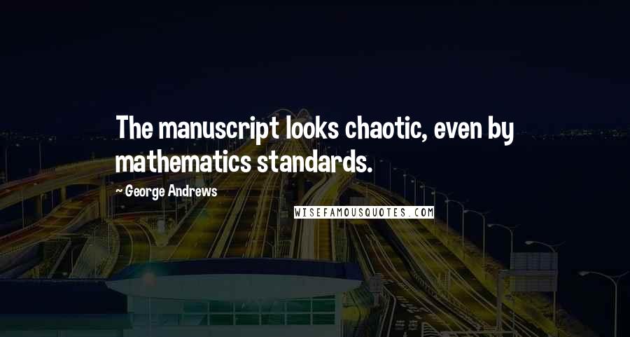 George Andrews Quotes: The manuscript looks chaotic, even by mathematics standards.