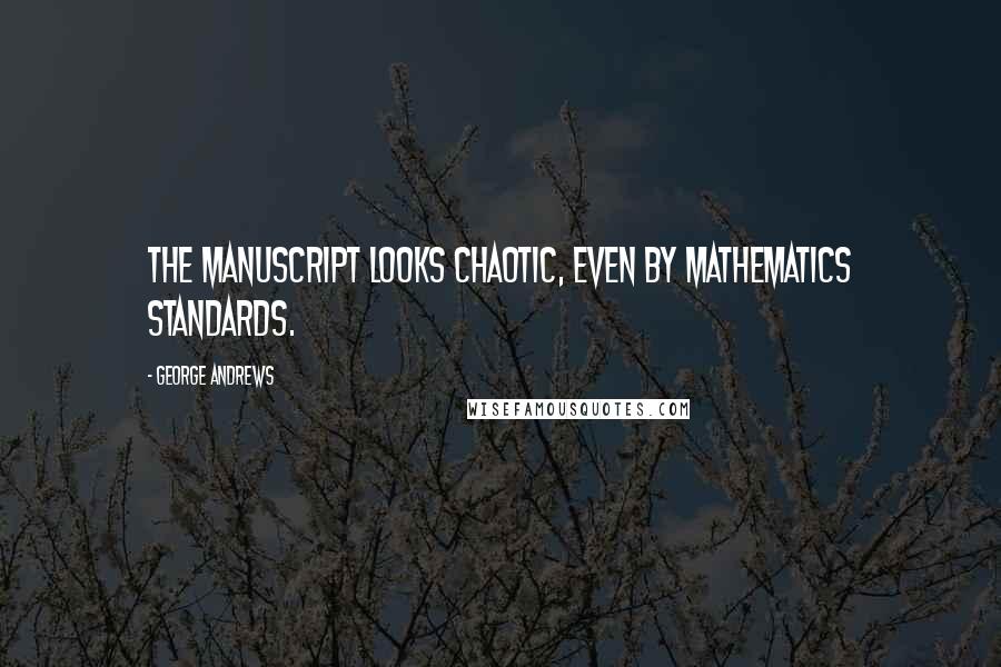 George Andrews Quotes: The manuscript looks chaotic, even by mathematics standards.