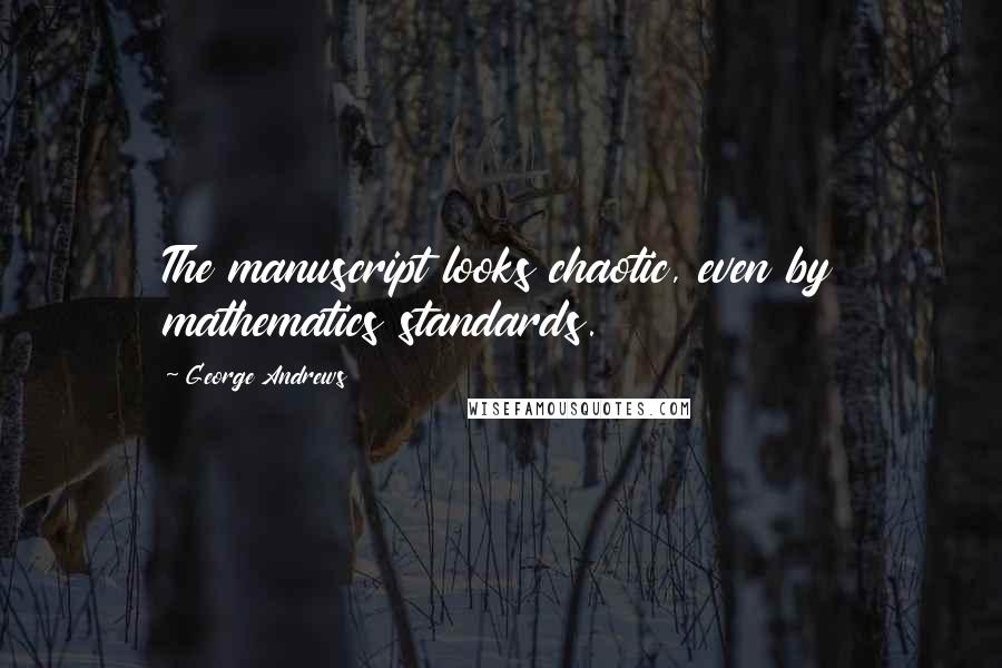 George Andrews Quotes: The manuscript looks chaotic, even by mathematics standards.