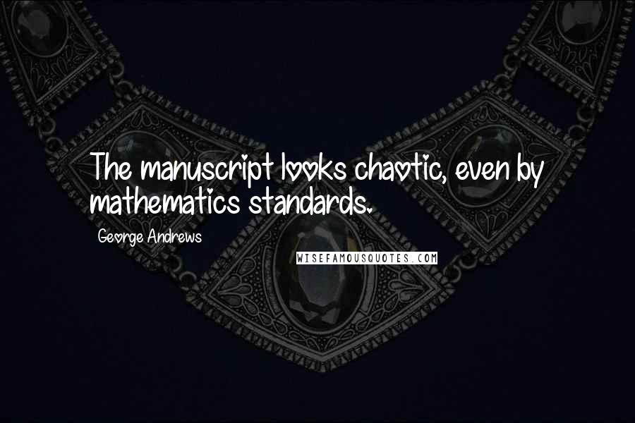 George Andrews Quotes: The manuscript looks chaotic, even by mathematics standards.