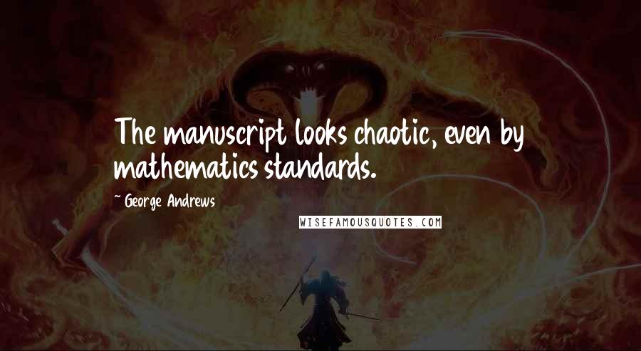 George Andrews Quotes: The manuscript looks chaotic, even by mathematics standards.