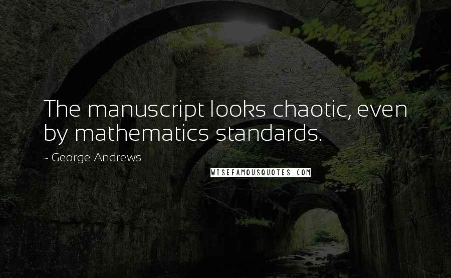 George Andrews Quotes: The manuscript looks chaotic, even by mathematics standards.