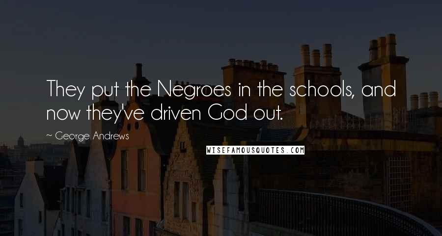 George Andrews Quotes: They put the Negroes in the schools, and now they've driven God out.