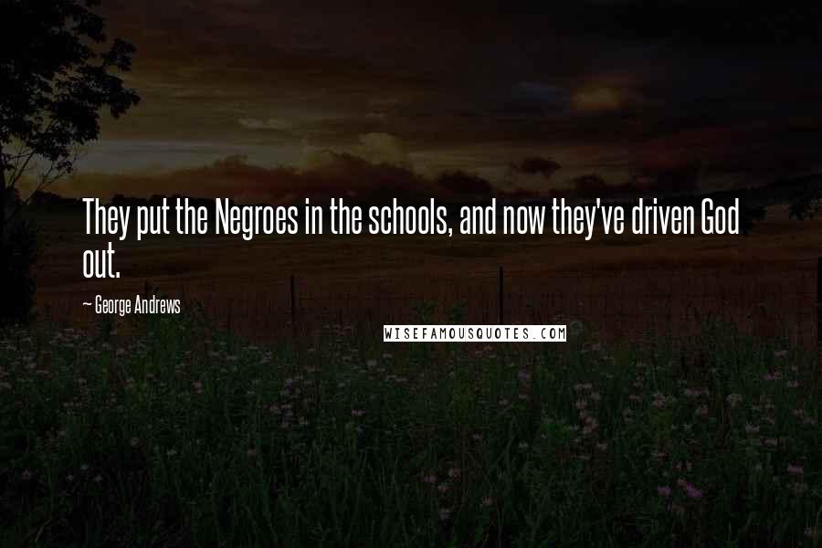 George Andrews Quotes: They put the Negroes in the schools, and now they've driven God out.