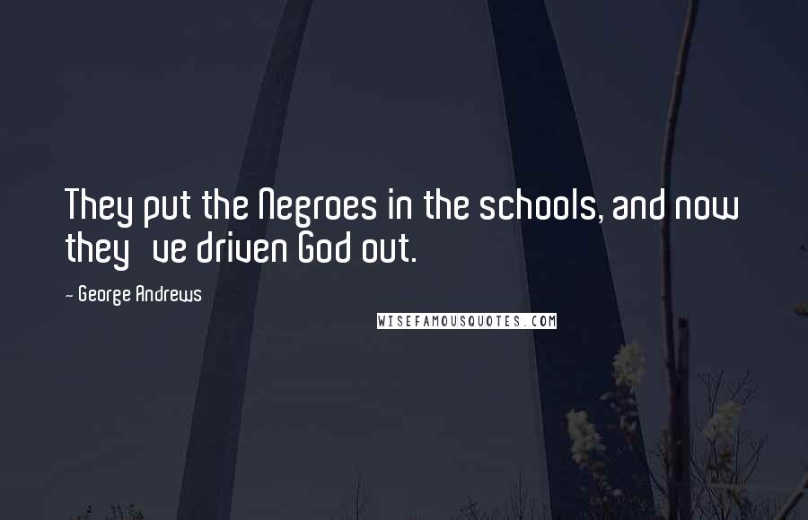 George Andrews Quotes: They put the Negroes in the schools, and now they've driven God out.