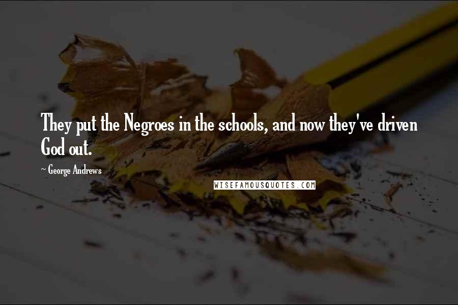 George Andrews Quotes: They put the Negroes in the schools, and now they've driven God out.