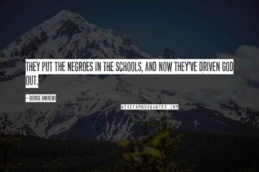 George Andrews Quotes: They put the Negroes in the schools, and now they've driven God out.