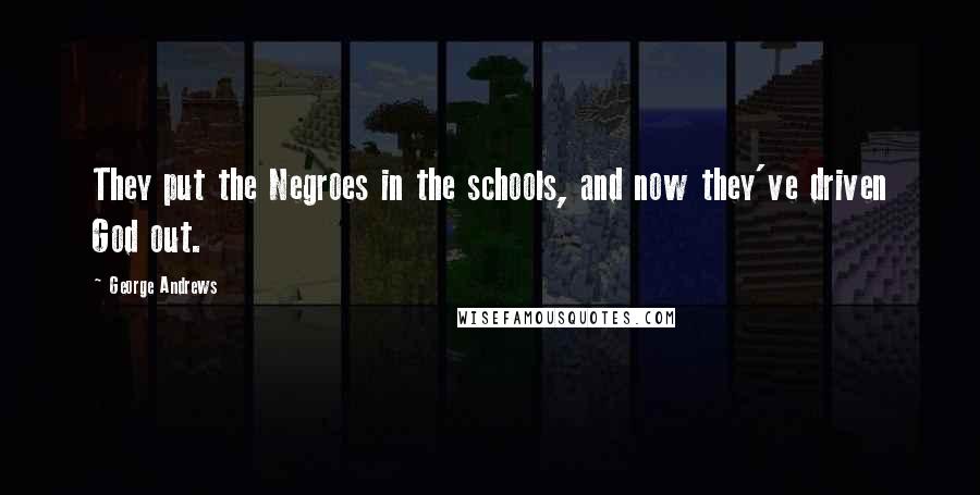 George Andrews Quotes: They put the Negroes in the schools, and now they've driven God out.