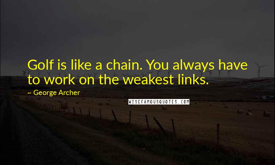 George Archer Quotes: Golf is like a chain. You always have to work on the weakest links.