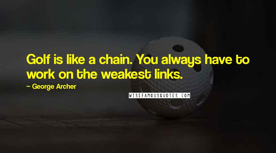 George Archer Quotes: Golf is like a chain. You always have to work on the weakest links.