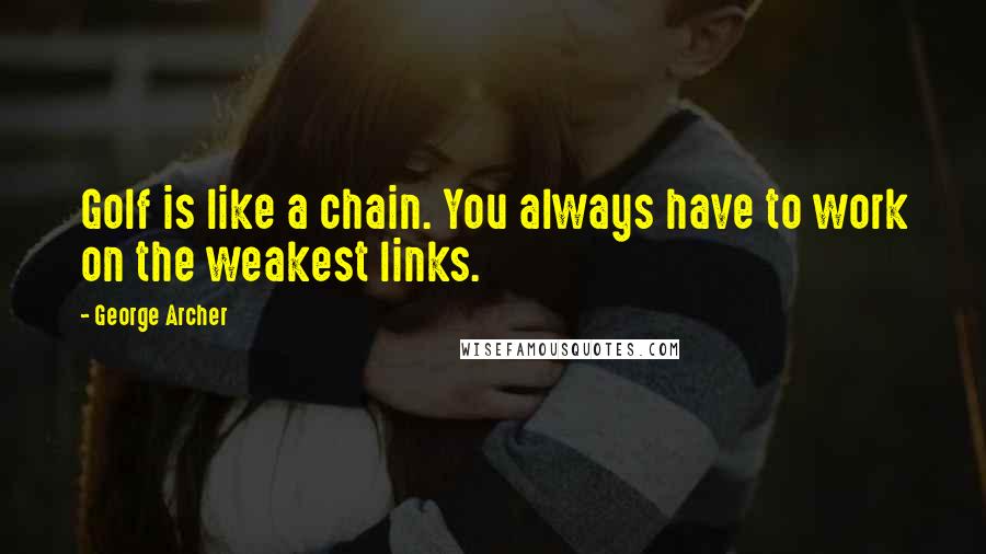 George Archer Quotes: Golf is like a chain. You always have to work on the weakest links.