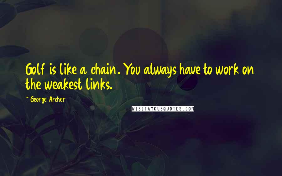 George Archer Quotes: Golf is like a chain. You always have to work on the weakest links.