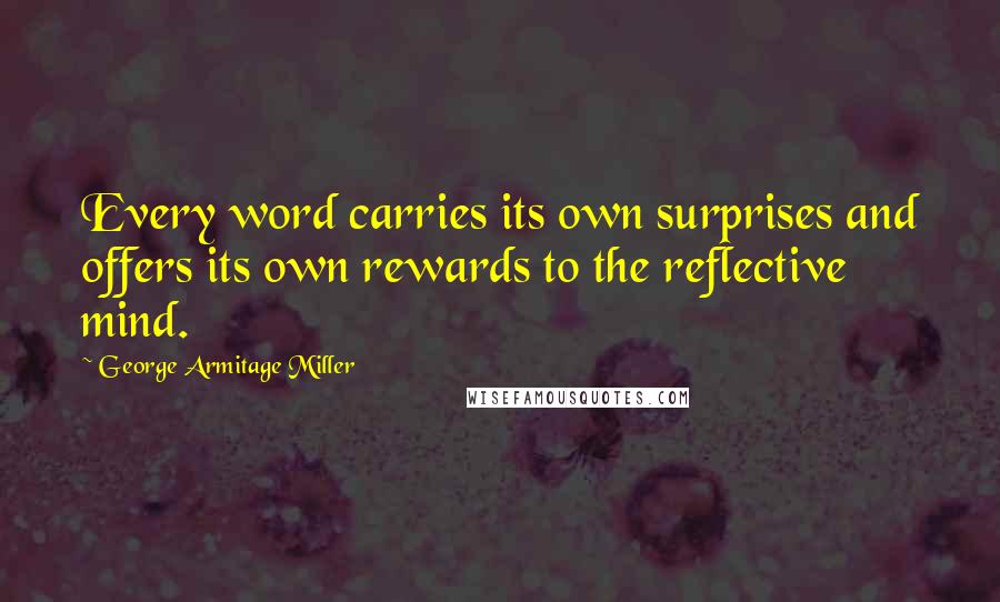 George Armitage Miller Quotes: Every word carries its own surprises and offers its own rewards to the reflective mind.