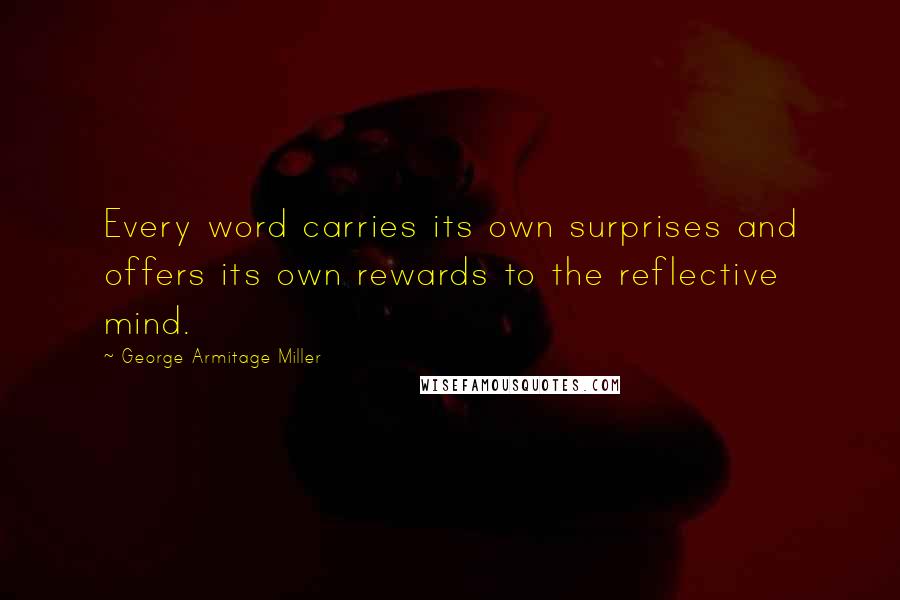 George Armitage Miller Quotes: Every word carries its own surprises and offers its own rewards to the reflective mind.