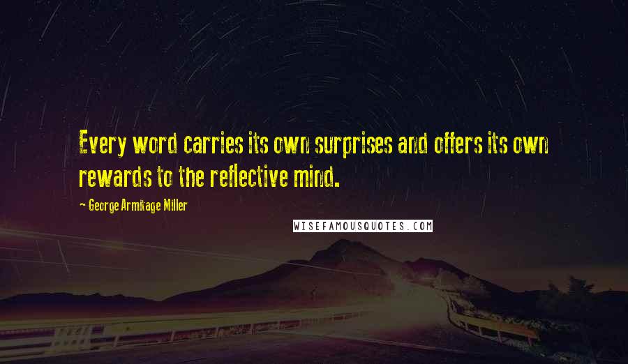 George Armitage Miller Quotes: Every word carries its own surprises and offers its own rewards to the reflective mind.