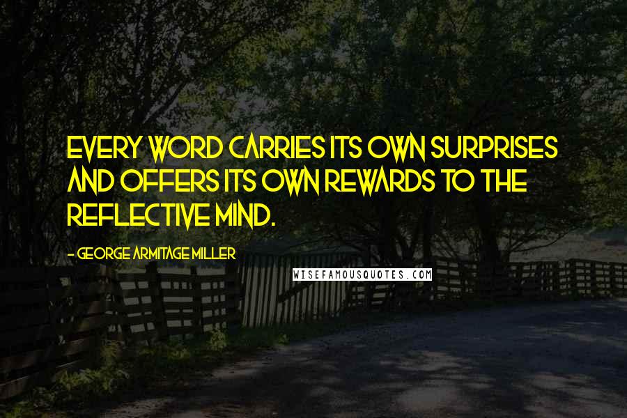 George Armitage Miller Quotes: Every word carries its own surprises and offers its own rewards to the reflective mind.