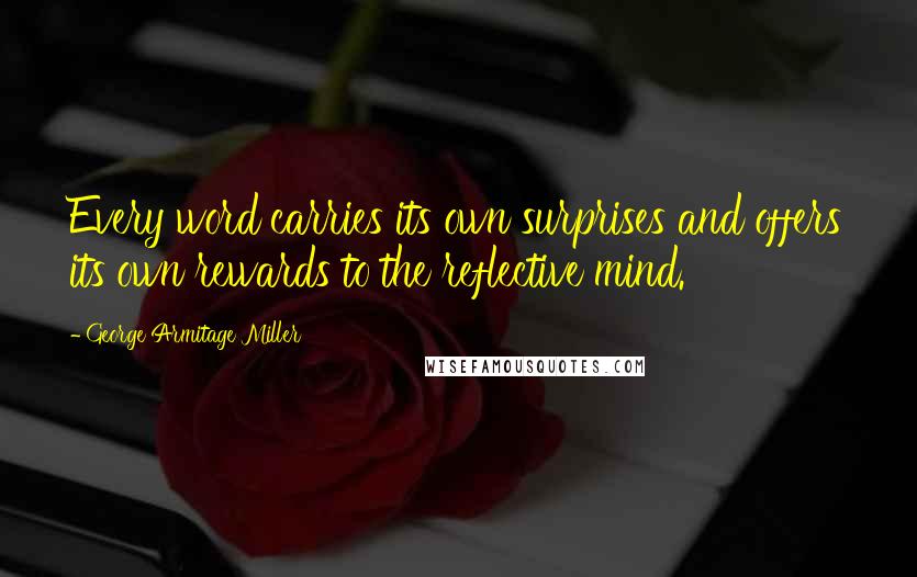 George Armitage Miller Quotes: Every word carries its own surprises and offers its own rewards to the reflective mind.