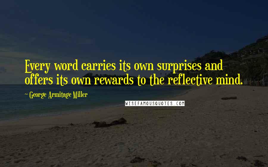George Armitage Miller Quotes: Every word carries its own surprises and offers its own rewards to the reflective mind.