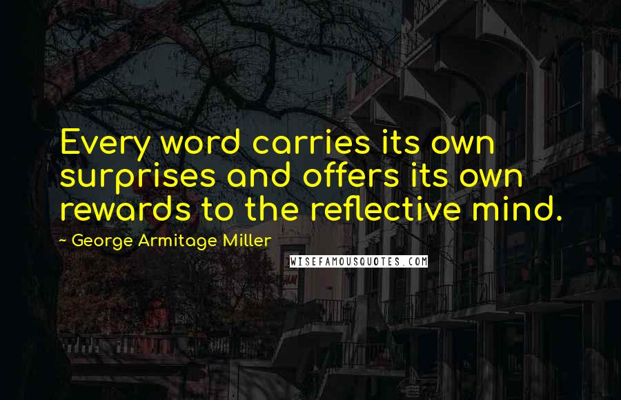 George Armitage Miller Quotes: Every word carries its own surprises and offers its own rewards to the reflective mind.