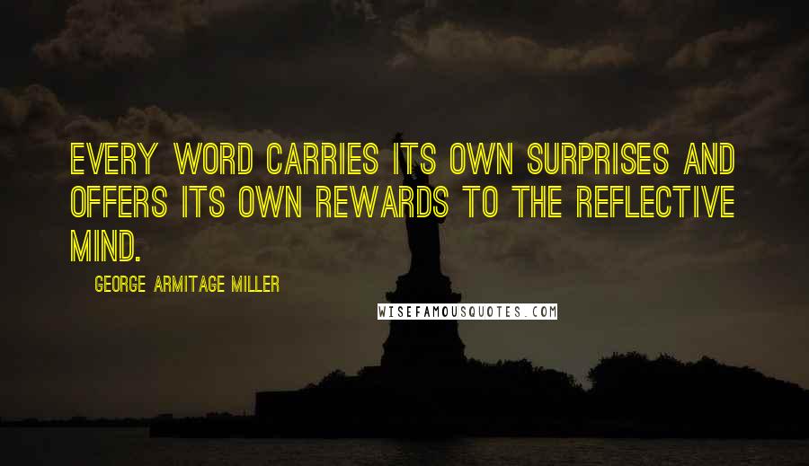 George Armitage Miller Quotes: Every word carries its own surprises and offers its own rewards to the reflective mind.