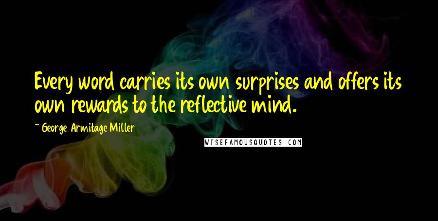 George Armitage Miller Quotes: Every word carries its own surprises and offers its own rewards to the reflective mind.