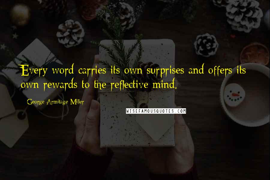 George Armitage Miller Quotes: Every word carries its own surprises and offers its own rewards to the reflective mind.