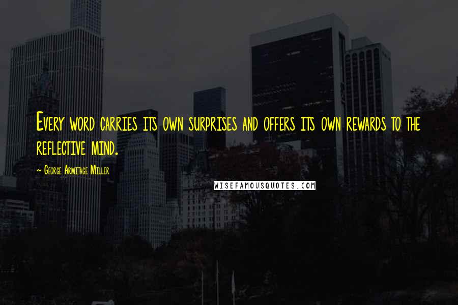 George Armitage Miller Quotes: Every word carries its own surprises and offers its own rewards to the reflective mind.