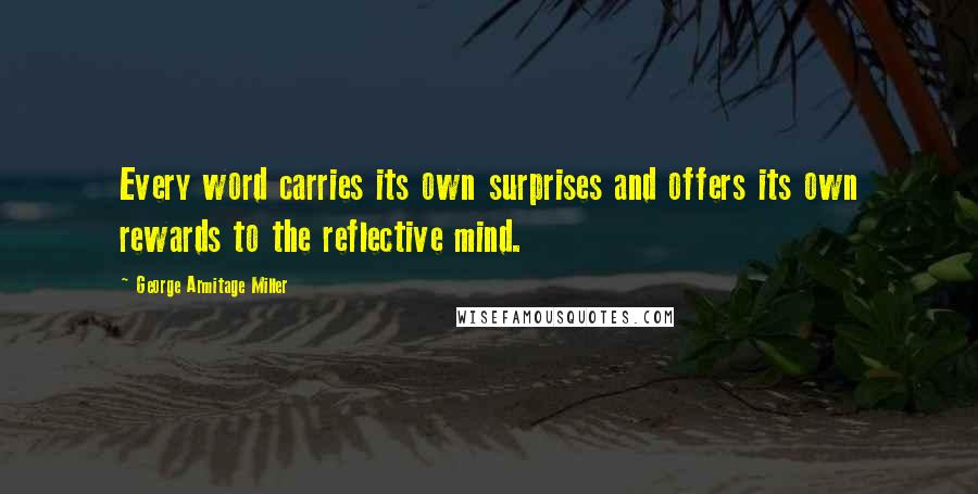 George Armitage Miller Quotes: Every word carries its own surprises and offers its own rewards to the reflective mind.