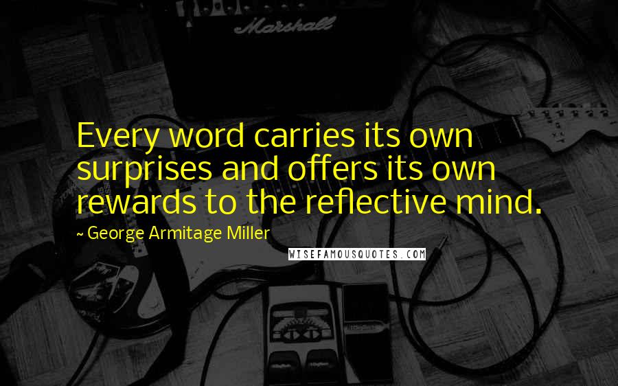 George Armitage Miller Quotes: Every word carries its own surprises and offers its own rewards to the reflective mind.