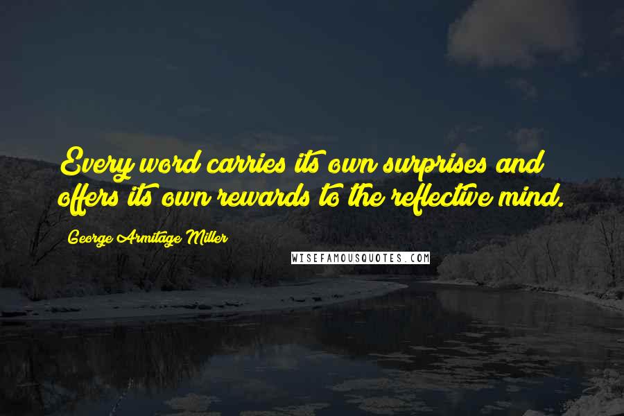 George Armitage Miller Quotes: Every word carries its own surprises and offers its own rewards to the reflective mind.