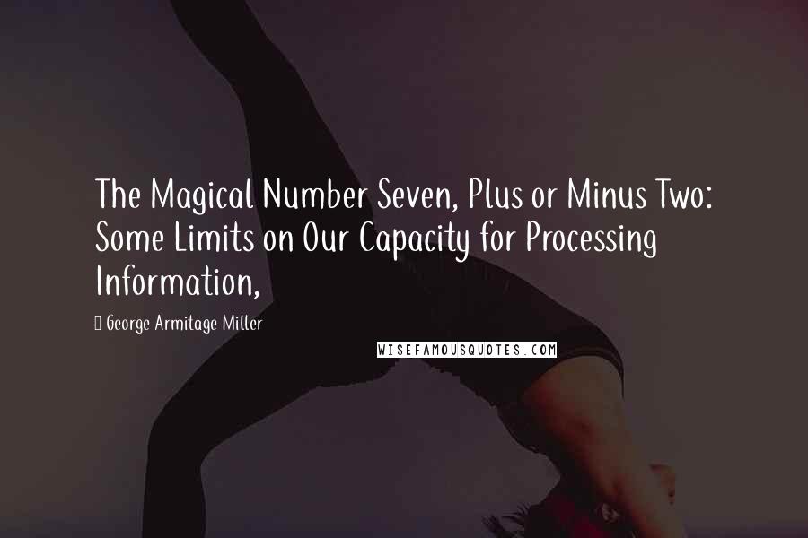 George Armitage Miller Quotes: The Magical Number Seven, Plus or Minus Two: Some Limits on Our Capacity for Processing Information,