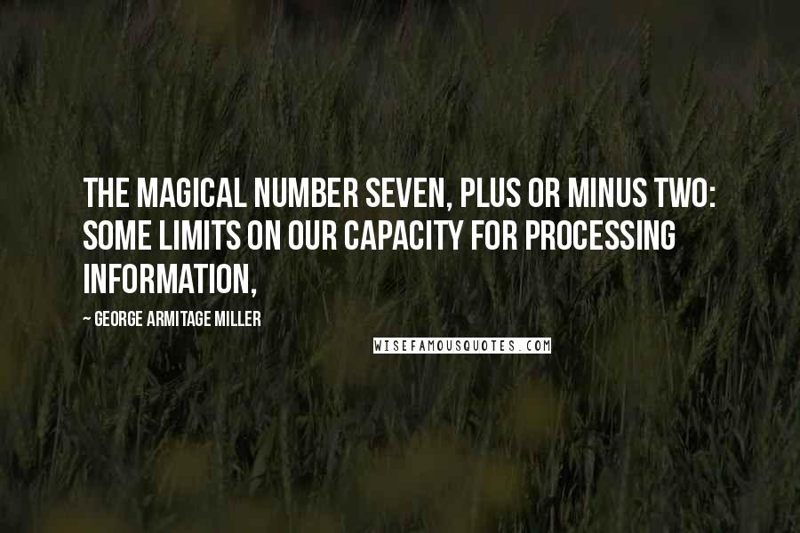 George Armitage Miller Quotes: The Magical Number Seven, Plus or Minus Two: Some Limits on Our Capacity for Processing Information,