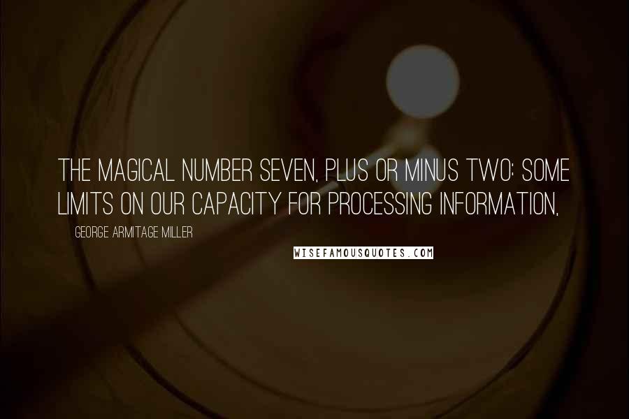 George Armitage Miller Quotes: The Magical Number Seven, Plus or Minus Two: Some Limits on Our Capacity for Processing Information,