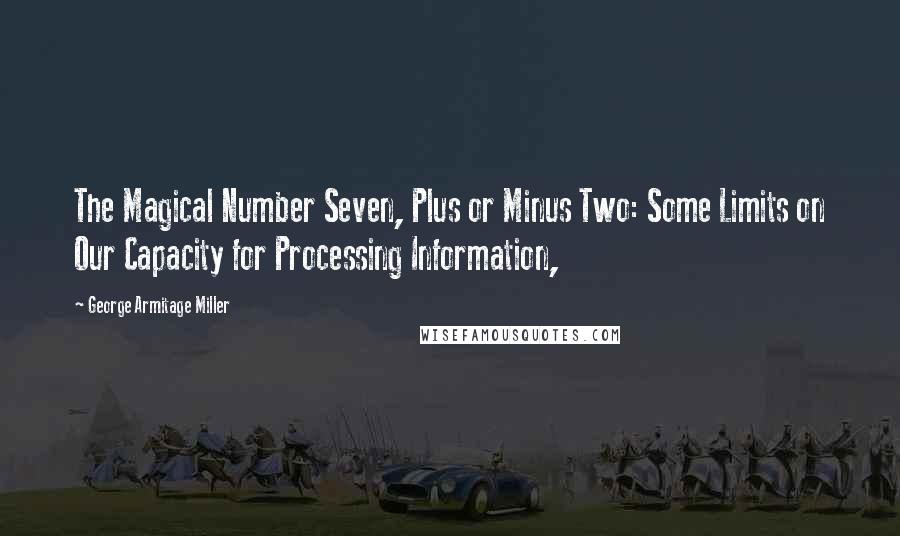 George Armitage Miller Quotes: The Magical Number Seven, Plus or Minus Two: Some Limits on Our Capacity for Processing Information,