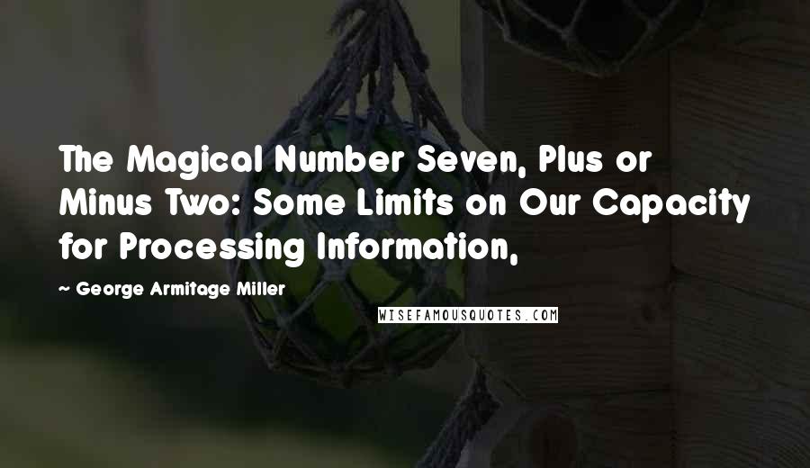 George Armitage Miller Quotes: The Magical Number Seven, Plus or Minus Two: Some Limits on Our Capacity for Processing Information,