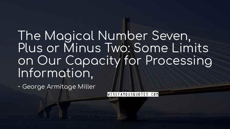 George Armitage Miller Quotes: The Magical Number Seven, Plus or Minus Two: Some Limits on Our Capacity for Processing Information,