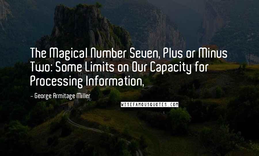 George Armitage Miller Quotes: The Magical Number Seven, Plus or Minus Two: Some Limits on Our Capacity for Processing Information,