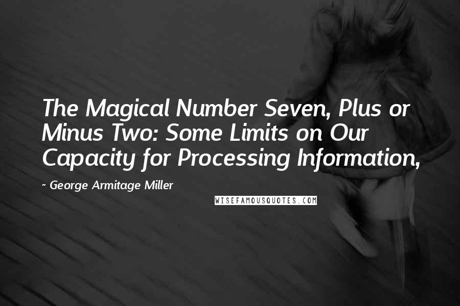 George Armitage Miller Quotes: The Magical Number Seven, Plus or Minus Two: Some Limits on Our Capacity for Processing Information,