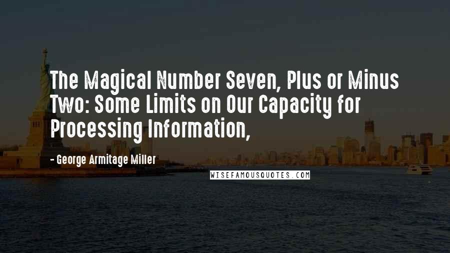 George Armitage Miller Quotes: The Magical Number Seven, Plus or Minus Two: Some Limits on Our Capacity for Processing Information,