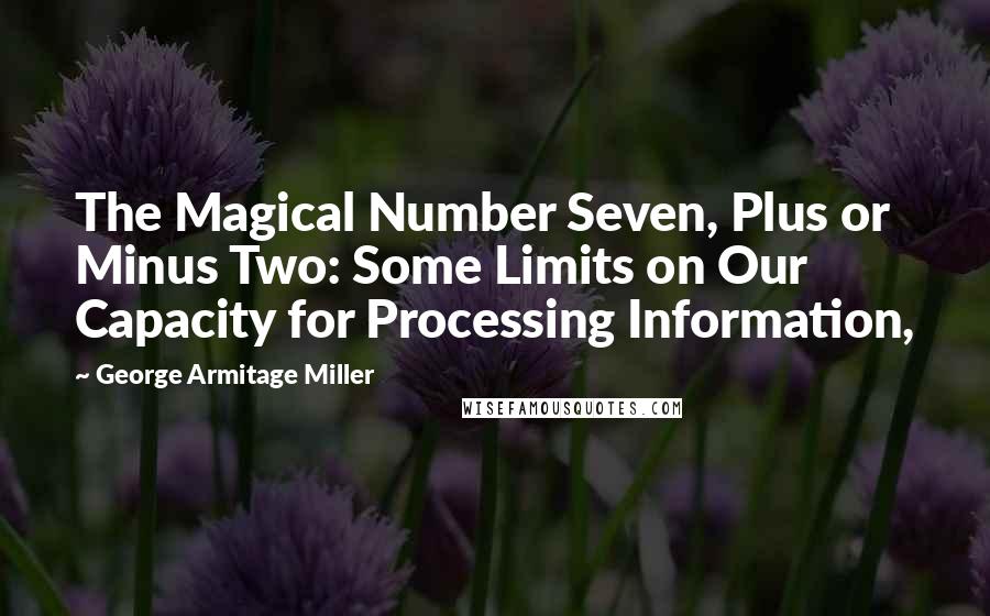 George Armitage Miller Quotes: The Magical Number Seven, Plus or Minus Two: Some Limits on Our Capacity for Processing Information,