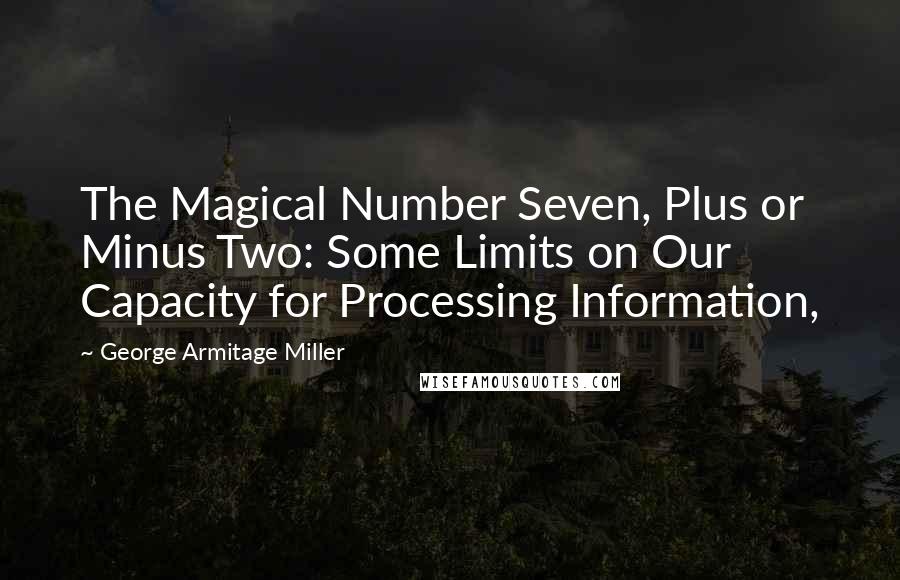 George Armitage Miller Quotes: The Magical Number Seven, Plus or Minus Two: Some Limits on Our Capacity for Processing Information,