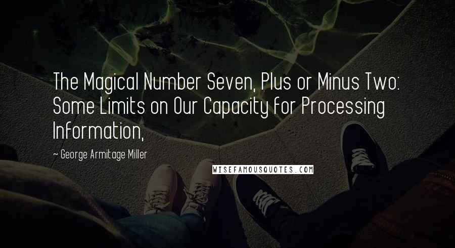 George Armitage Miller Quotes: The Magical Number Seven, Plus or Minus Two: Some Limits on Our Capacity for Processing Information,