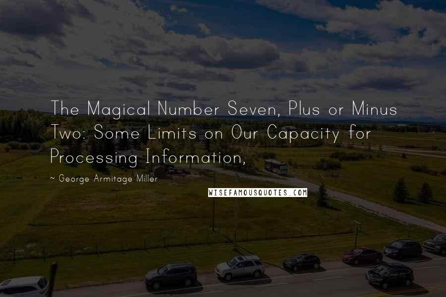 George Armitage Miller Quotes: The Magical Number Seven, Plus or Minus Two: Some Limits on Our Capacity for Processing Information,