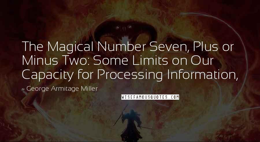 George Armitage Miller Quotes: The Magical Number Seven, Plus or Minus Two: Some Limits on Our Capacity for Processing Information,