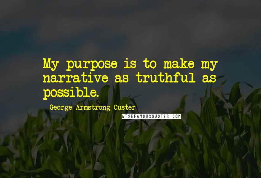 George Armstrong Custer Quotes: My purpose is to make my narrative as truthful as possible.