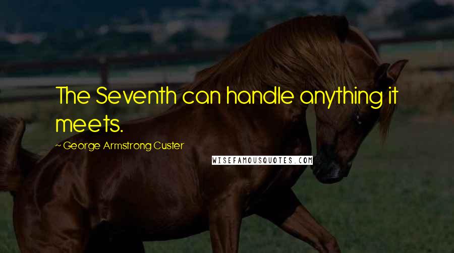 George Armstrong Custer Quotes: The Seventh can handle anything it meets.