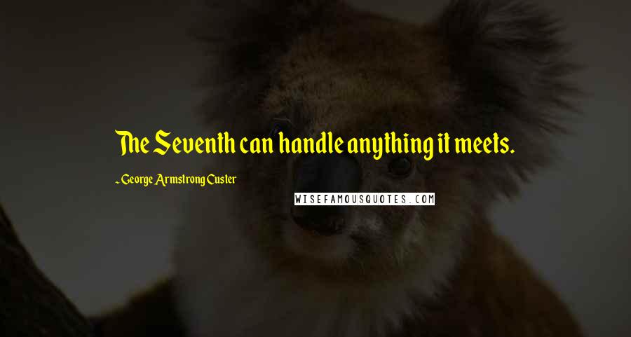 George Armstrong Custer Quotes: The Seventh can handle anything it meets.