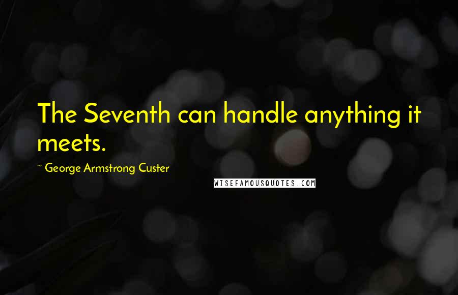 George Armstrong Custer Quotes: The Seventh can handle anything it meets.